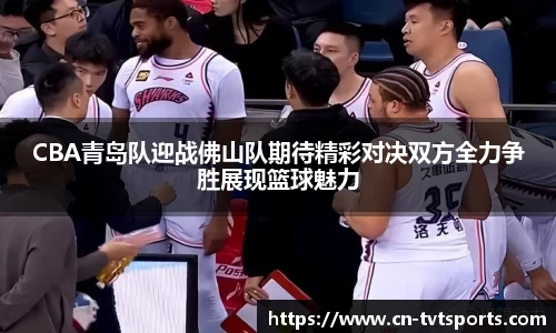 CBA青岛队迎战佛山队期待精彩对决双方全力争胜展现篮球魅力