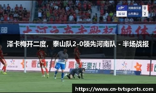 泽卡梅开二度，泰山队2-0领先河南队 - 半场战报